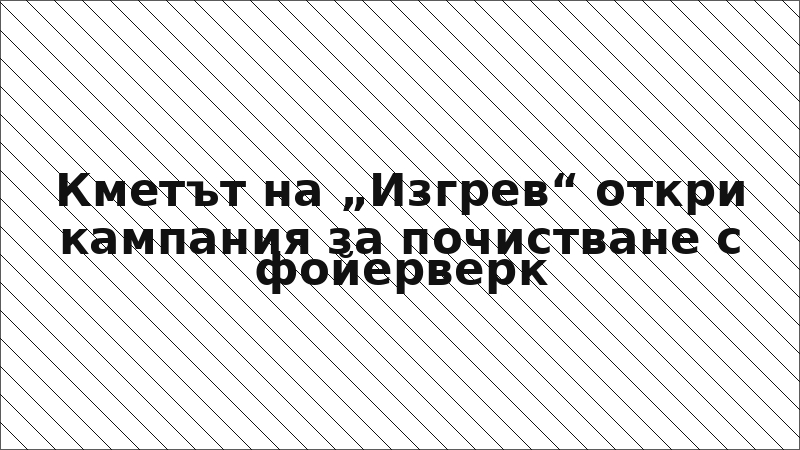 Кметът на „Изгрев“ откри кампания за почистване с фойерверк