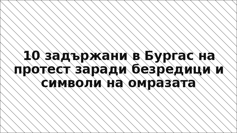 10 задържани в Бургас на протест заради безредици и символи на омразата