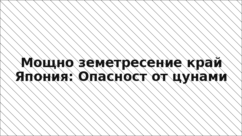 Мощно земетресение край Япония: Опасност от цунами