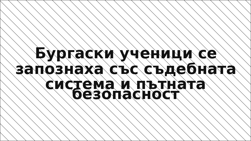 Бургаски ученици се запознаха със съдебната система и пътната безопасност