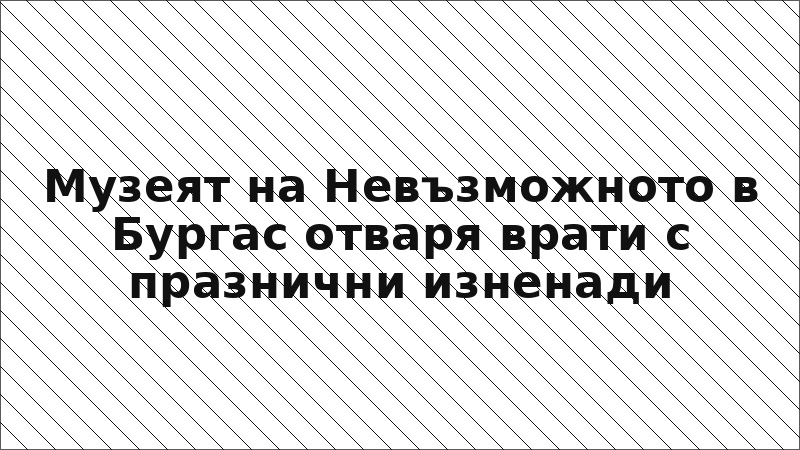 Музеят на Невъзможното в Бургас отваря врати с празнични изненади