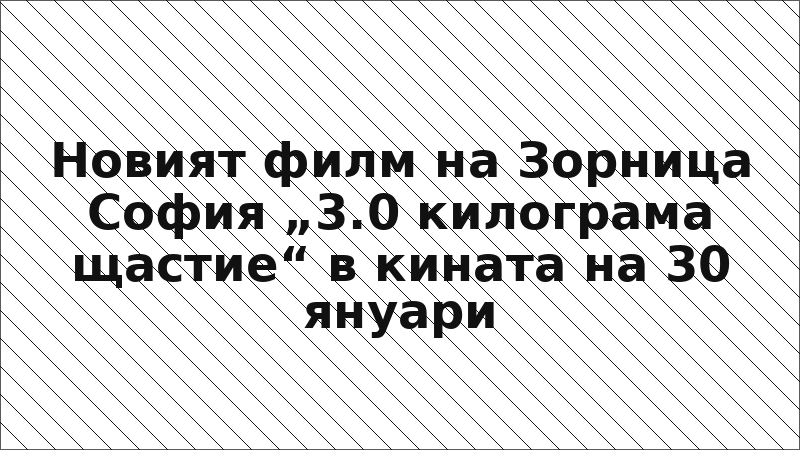 Новият филм на Зорница София „3.0 килограма щастие“ в кината на 30 януари