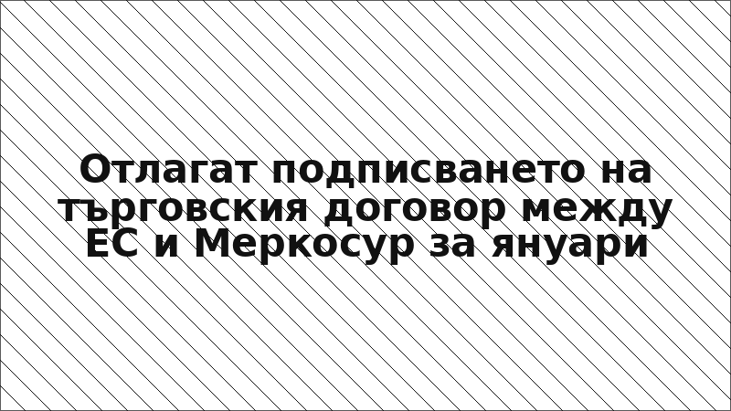 Отлагат подписването на търговския договор между ЕС и Меркосур за януари