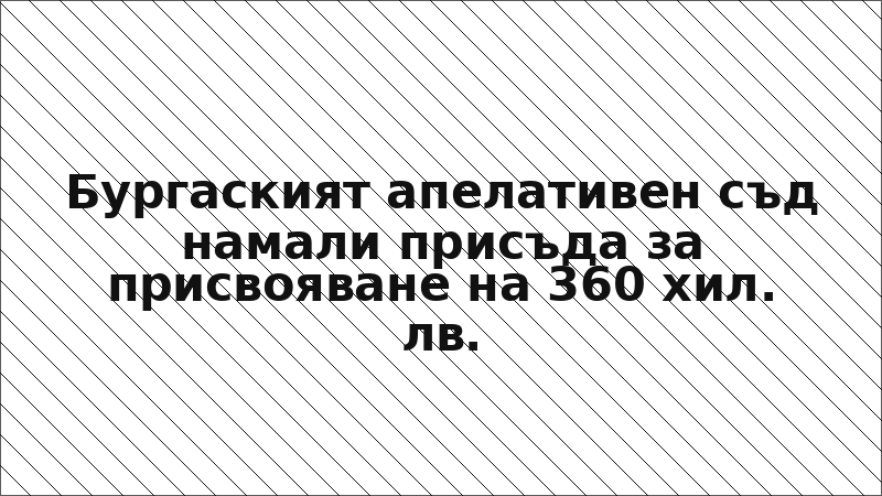 Бургаският апелативен съд намали присъда за присвояване на 360 хил. лв.