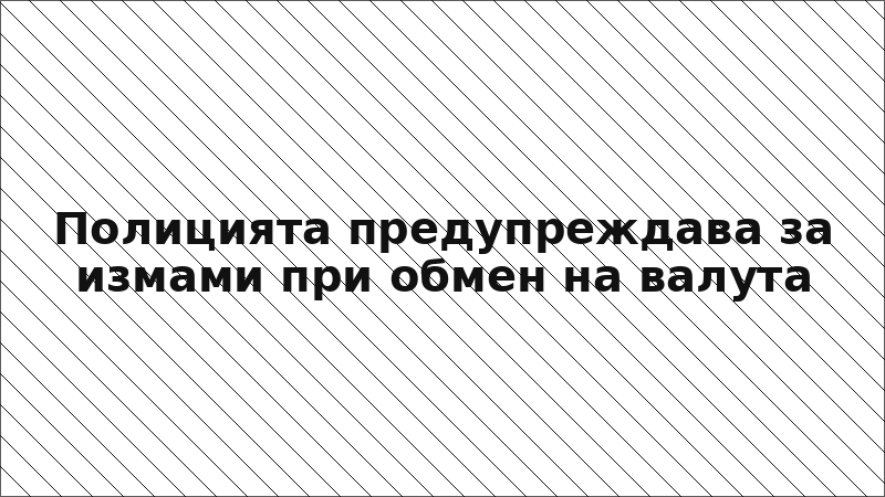 Полицията предупреждава за измами при обмен на валута