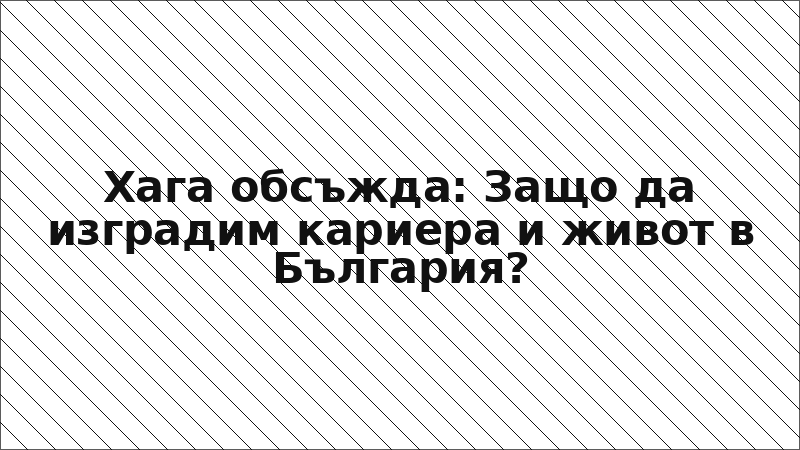Хага обсъжда: Защо да изградим кариера и живот в България?