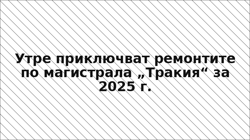 Утре приключват ремонтите по магистрала „Тракия“ за 2025 г.