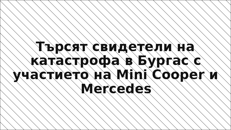 Търсят свидетели на катастрофа в Бургас с участието на Mini Cooper и Mercedes