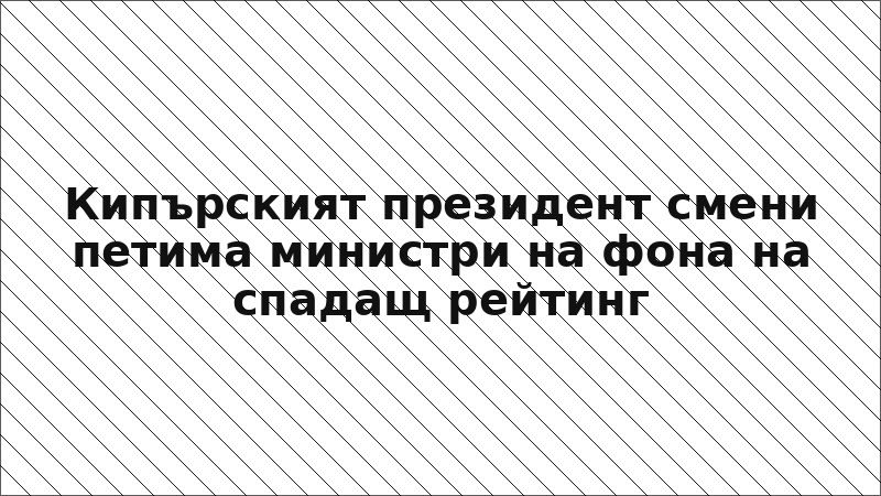Кипърският президент смени петима министри на фона на спадащ рейтинг
