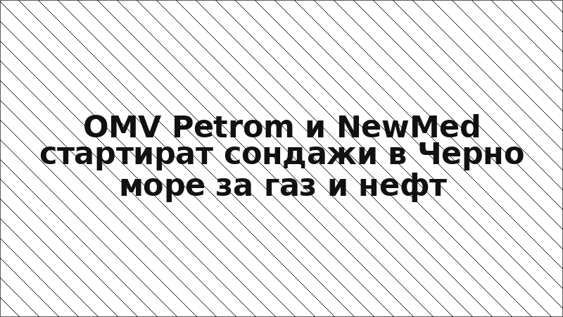 OMV Petrom и NewMed стартират сондажи в Черно море за газ и нефт