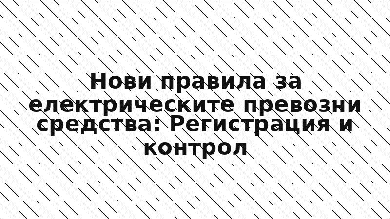 Нови правила за електрическите превозни средства: Регистрация и контрол