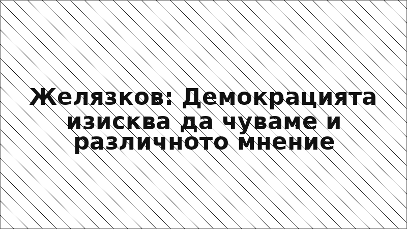 Желязков: Демокрацията изисква да чуваме и различното мнение