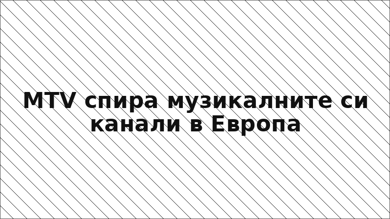 MTV спира музикалните си канали в Европа