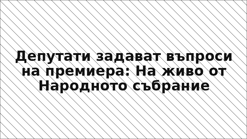 Депутати задават въпроси на премиера: На живо от Народното събрание