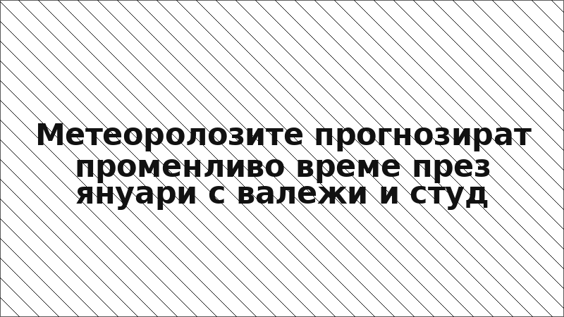 Метеоролозите прогнозират променливо време през януари с валежи и студ
