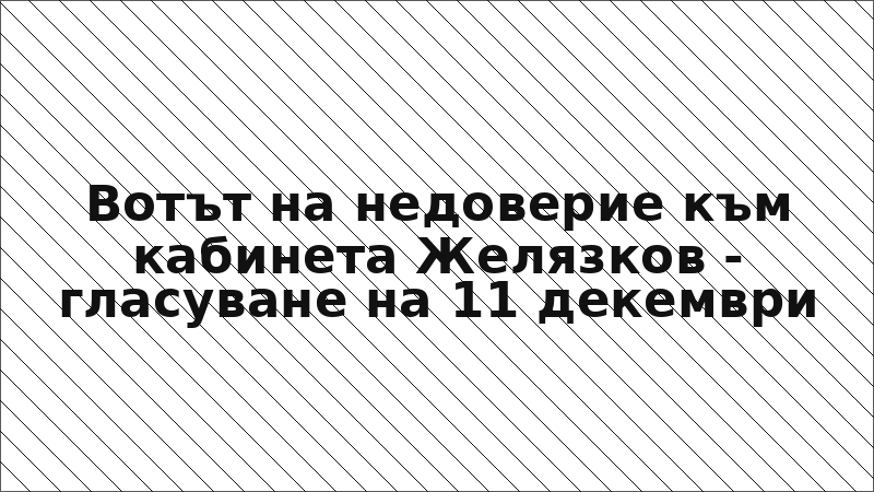 Вотът на недоверие към кабинета Желязков - гласуване на 11 декември