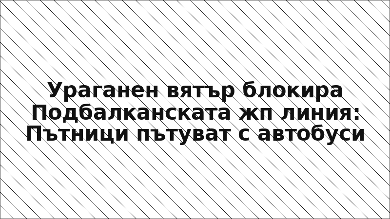Ураганен вятър блокира Подбалканската жп линия: Пътници пътуват с автобуси