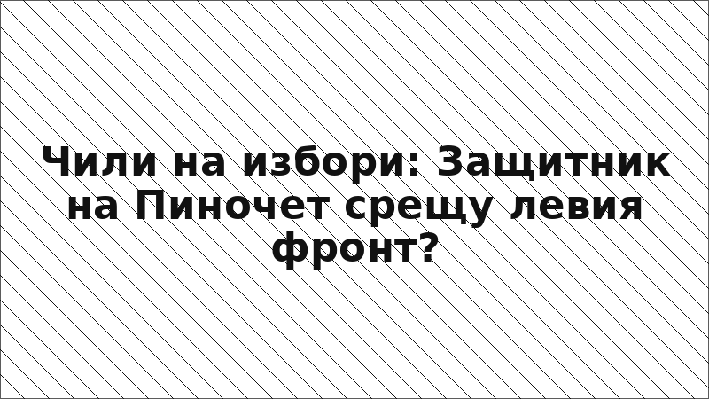 Чили на избори: Защитник на Пиночет срещу левия фронт?