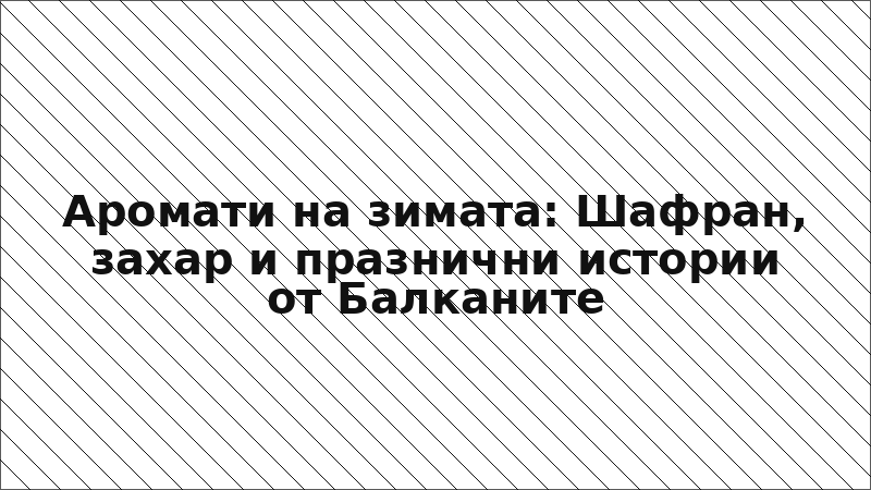 Аромати на зимата: Шафран, захар и празнични истории от Балканите