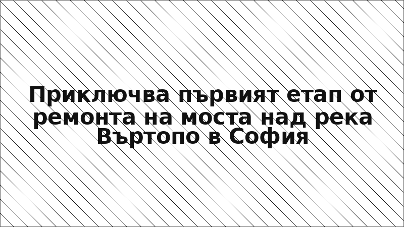 Приключва първият етап от ремонта на моста над река Въртопо в София
