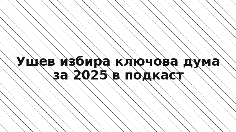 Ушев избира ключова дума за 2025 в подкаст