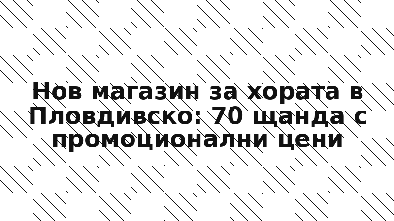 Нов магазин за хората в Пловдивско: 70 щанда с промоционални цени