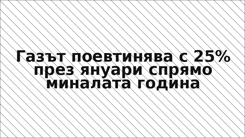 Газът поевтинява с 25% през януари спрямо миналата година