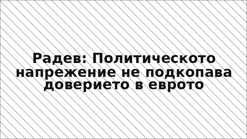 Радев: Политическото напрежение не подкопава доверието в еврото