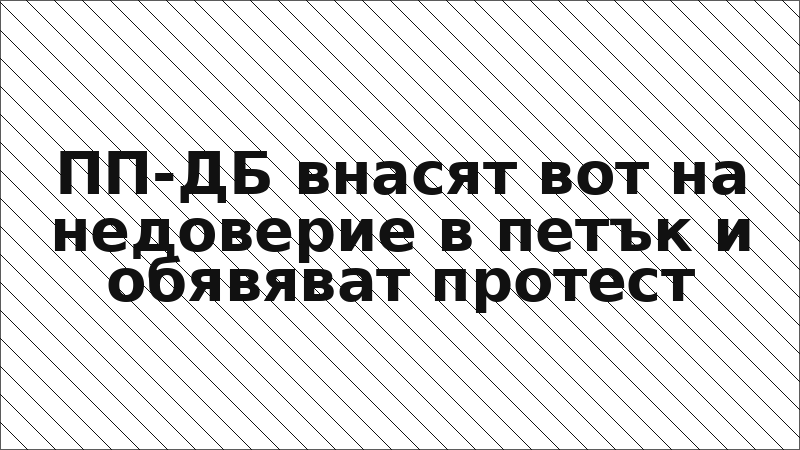 ПП-ДБ внасят вот на недоверие в петък и обявяват протест