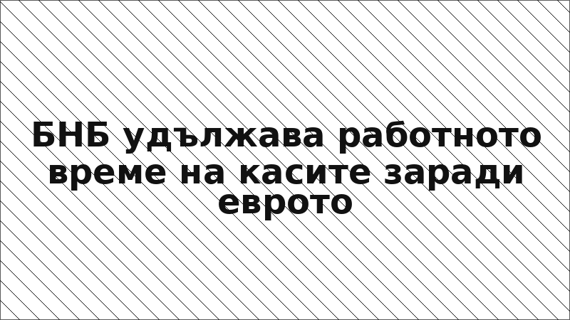 БНБ удължава работното време на касите заради еврото