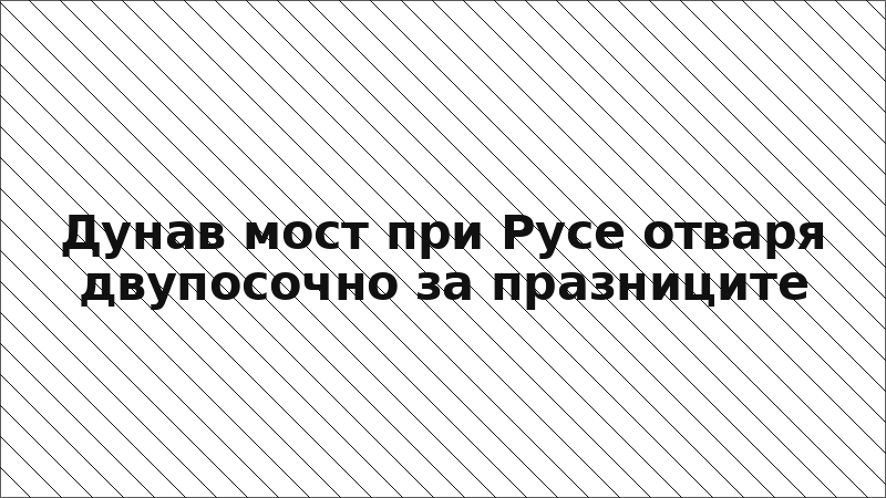 Дунав мост при Русе отваря двупосочно за празниците