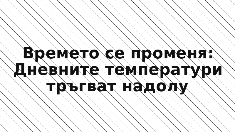 Времето се променя: Дневните температури тръгват надолу