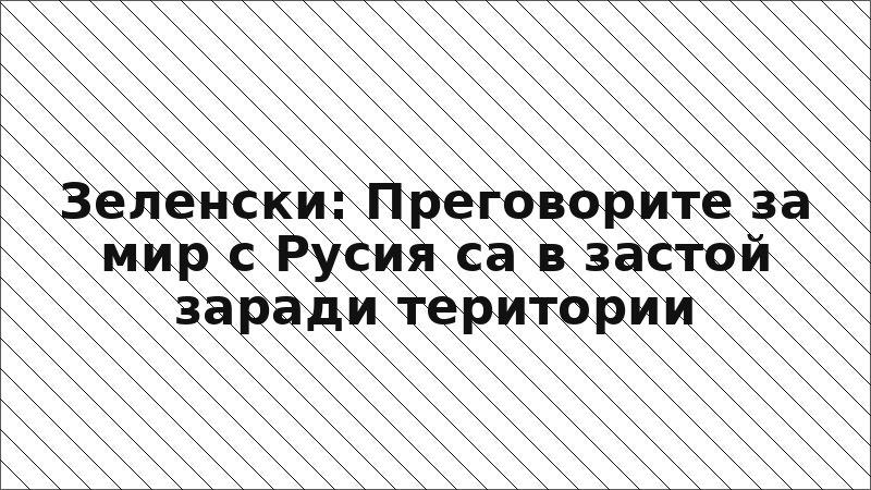 Зеленски: Преговорите за мир с Русия са в застой заради територии