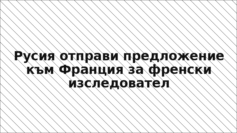 Русия отправи предложение към Франция за френски изследовател