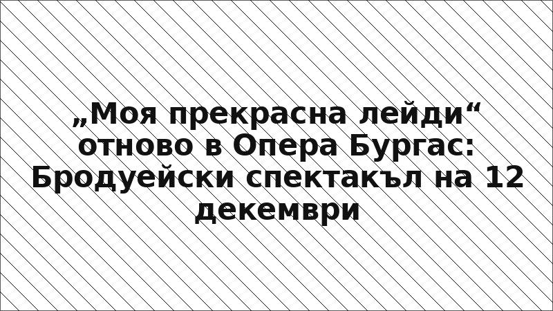 „Моя прекрасна лейди“ отново в Опера Бургас: Бродуейски спектакъл на 12 декември