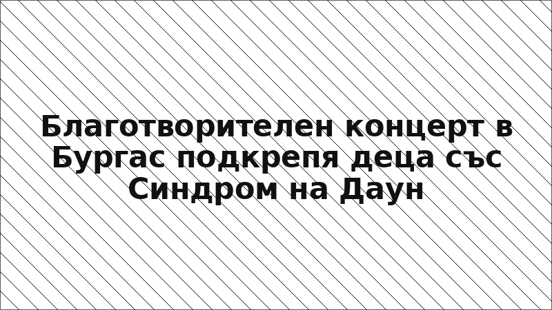 Благотворителен концерт в Бургас подкрепя деца със Синдром на Даун
