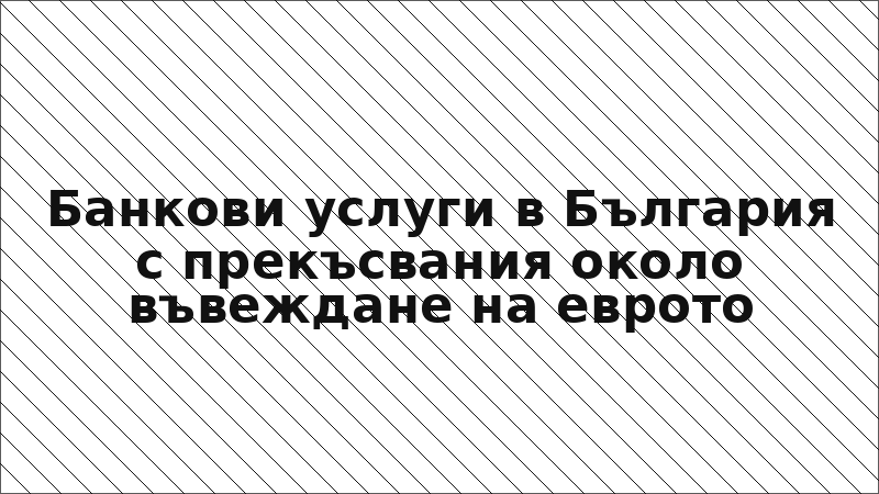 Банкови услуги в България с прекъсвания около въвеждане на еврото