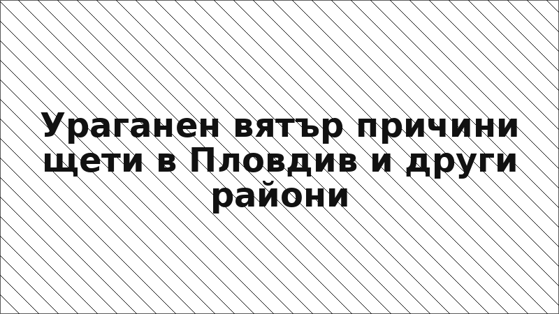 Ураганен вятър причини щети в Пловдив и други райони