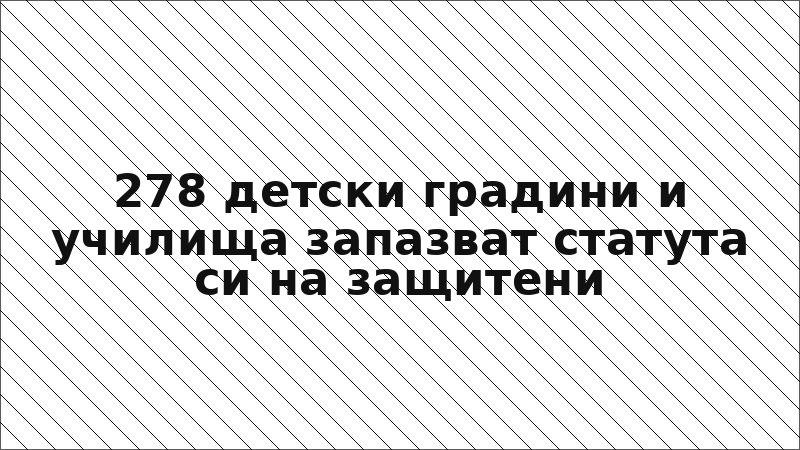 278 детски градини и училища запазват статута си на защитени