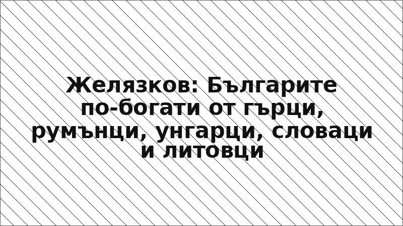 Желязков: Българите по-богати от гърци, румънци, унгарци, словаци и литовци