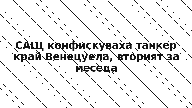САЩ конфискуваха танкер край Венецуела, вторият за месеца