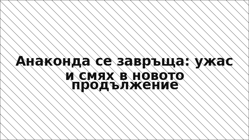 Анаконда се завръща: ужас и смях в новото продължение