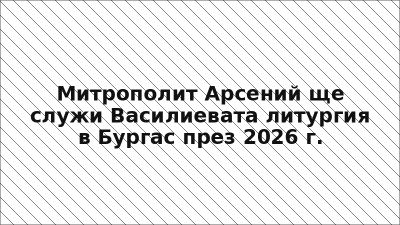 Митрополит Арсений ще служи Василиевата литургия в Бургас през 2026 г.