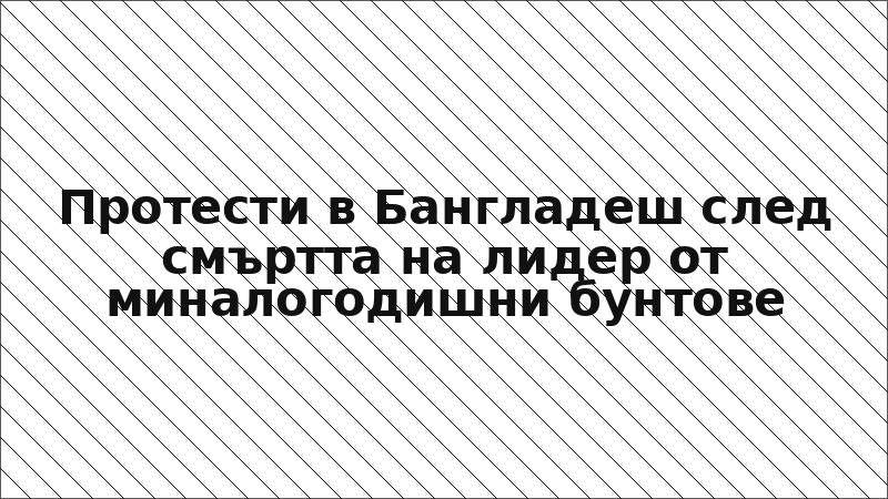 Протести в Бангладеш след смъртта на лидер от миналогодишни бунтове
