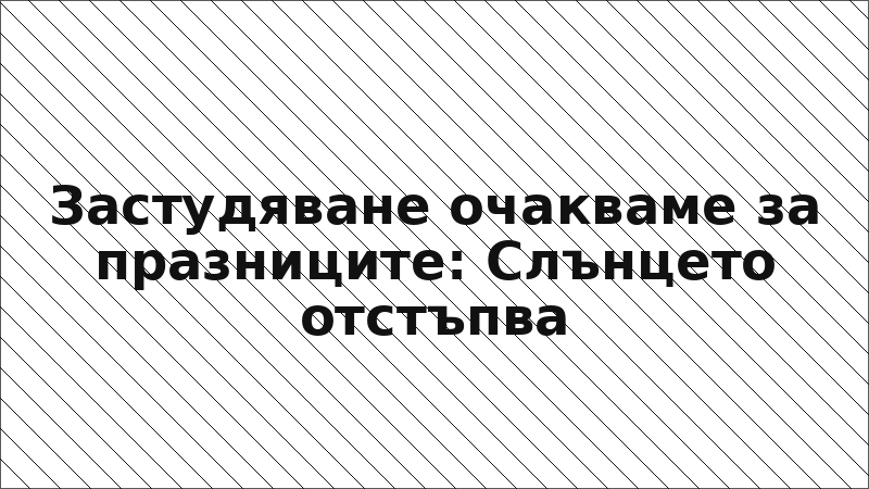 Застудяване очакваме за празниците: Слънцето отстъпва