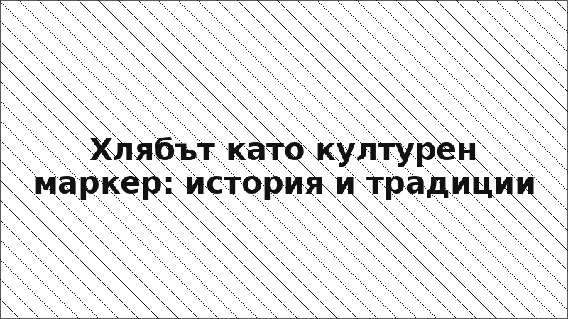 Хлябът като културен маркер: история и традиции