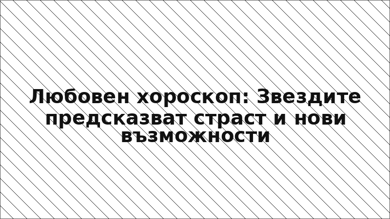 Любовен хороскоп: Звездите предсказват страст и нови възможности
