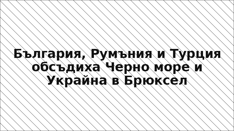 България, Румъния и Турция обсъдиха Черно море и Украйна в Брюксел