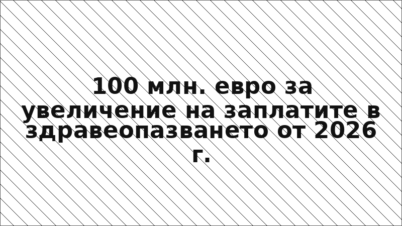 100 млн. евро за увеличение на заплатите в здравеопазването от 2026 г.