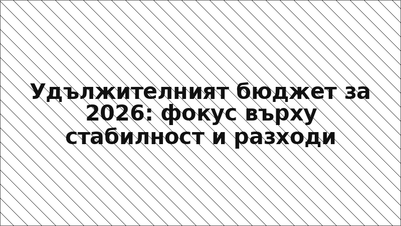 Удължителният бюджет за 2026: фокус върху стабилност и разходи